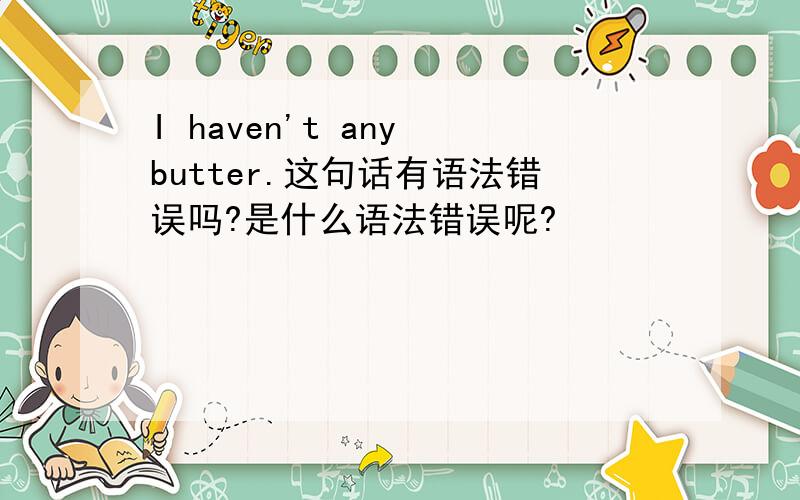 I haven't any butter.这句话有语法错误吗?是什么语法错误呢?