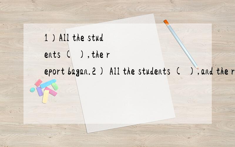 1）All the students ( ),the report bagan.2) All the students ( ),and the report began.1.) A.were seated B.seated C.were sitting D.sat down2.)A.had seated B.seaded C.were sitting D.sat down我想选C和B,第二题感觉好像对着呢,应该是祈使