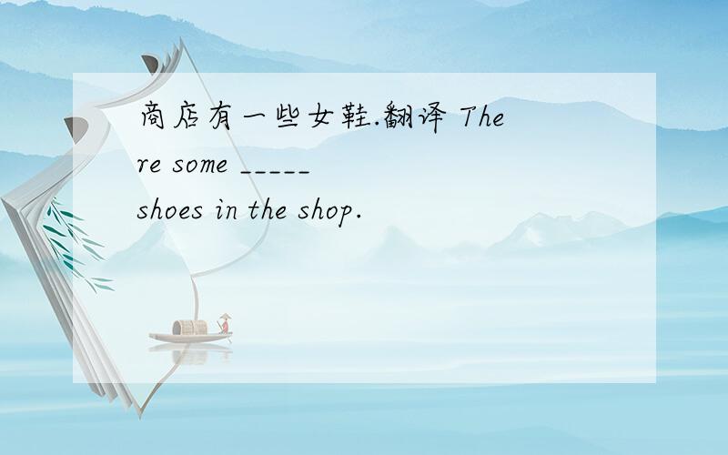 商店有一些女鞋.翻译 There some _____ shoes in the shop.