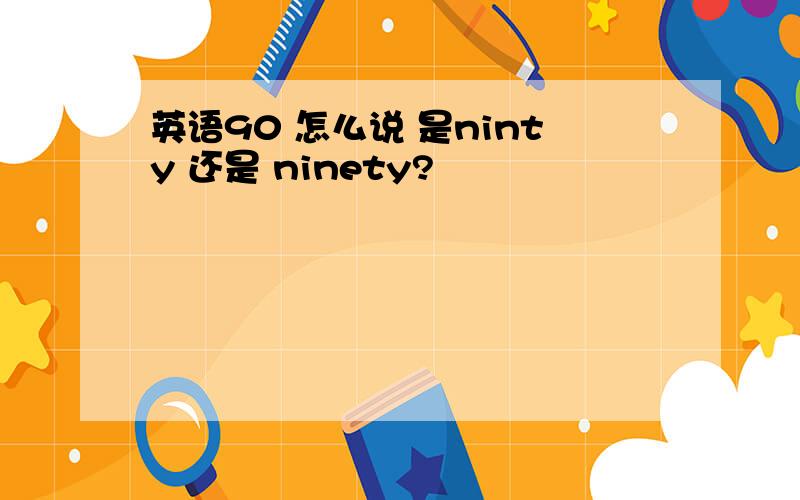 英语90 怎么说 是ninty 还是 ninety?