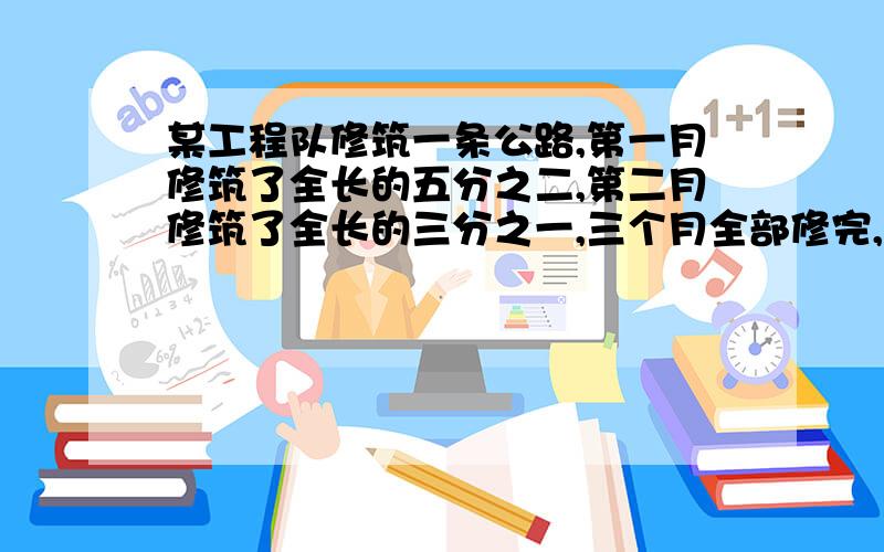 某工程队修筑一条公路,第一月修筑了全长的五分之二,第二月修筑了全长的三分之一,三个月全部修完,第三个月修筑了全长的几分之几?