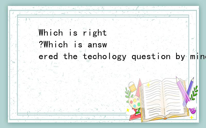 Which is right?Which is answered the techology question by mine in english?I will be answered those technology questions in english?我想表达 我是否需要用英语回答那些技术问题。