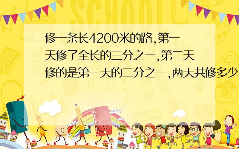 修一条长4200米的路,第一天修了全长的三分之一,第二天修的是第一天的二分之一,两天共修多少米?