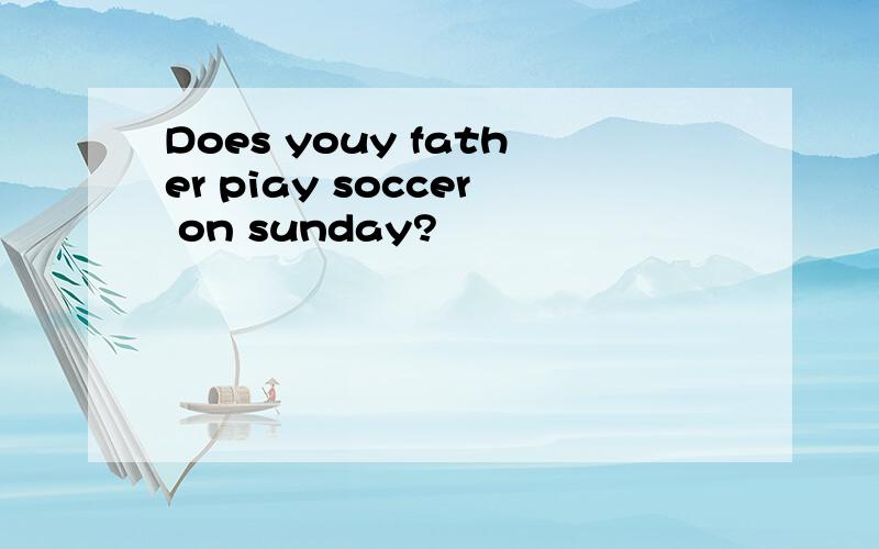 Does youy father piay soccer on sunday?