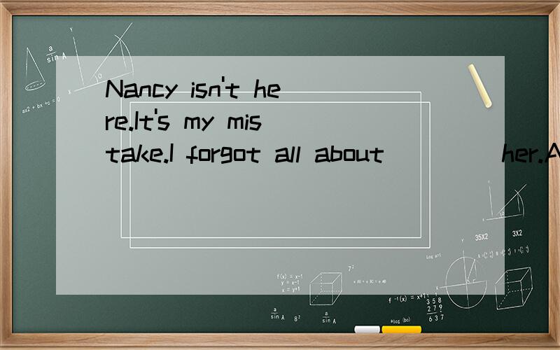 Nancy isn't here.It's my mistake.I forgot all about____ her.A.telephoning B.to telephone C.to telephone to D.the telephone to
