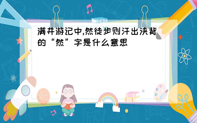 满井游记中,然徒步则汗出浃背的“然”字是什么意思