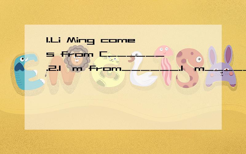 1.Li Ming comes from C______.2.I'm from______.I'm______.3.Mum,_______is my teacher,Mr.Long.4.__1.Li Ming comes from C______.2.I'm from______.I'm______.3.Mum,_______is my teacher,Mr.Long.4.______the man over there?5.Danny hes s_______classes in the la