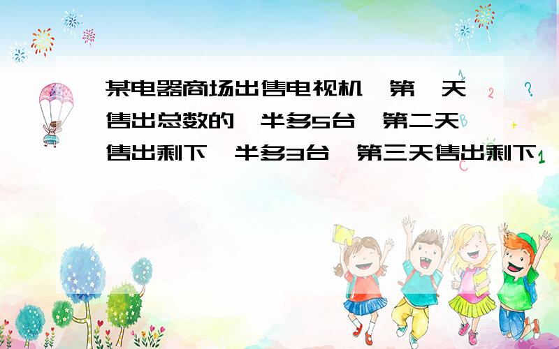 某电器商场出售电视机,第一天售出总数的一半多5台,第二天售出剩下一半多3台,第三天售出剩下一半多1台,这时只剩下15台电视机,三天共卖得135000元,求每台电视机多少元?