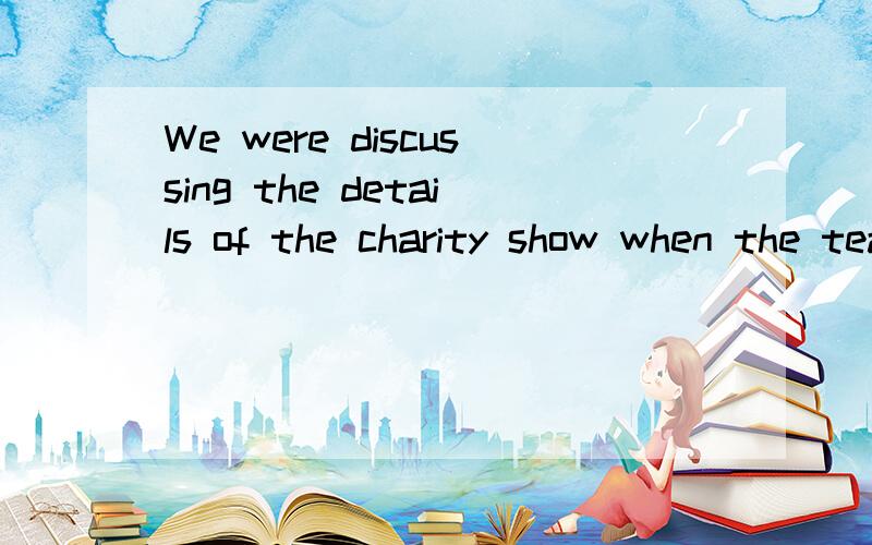 We were discussing the details of the charity show when the teachers--- into the classroom.这边为什么填came 而不是coming.这是什么语法呢?