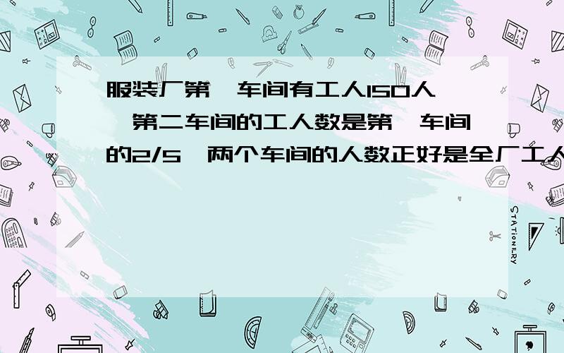 服装厂第一车间有工人150人,第二车间的工人数是第一车间的2/5,两个车间的人数正好是全厂工人总数的5/6,服装厂第一车间有工人150人,第二车间的工人数是第一车间的2/5,两个车间的人数和正