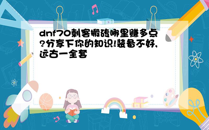 dnf70刺客搬砖哪里赚多点?分享下你的知识!装备不好,远古一全套