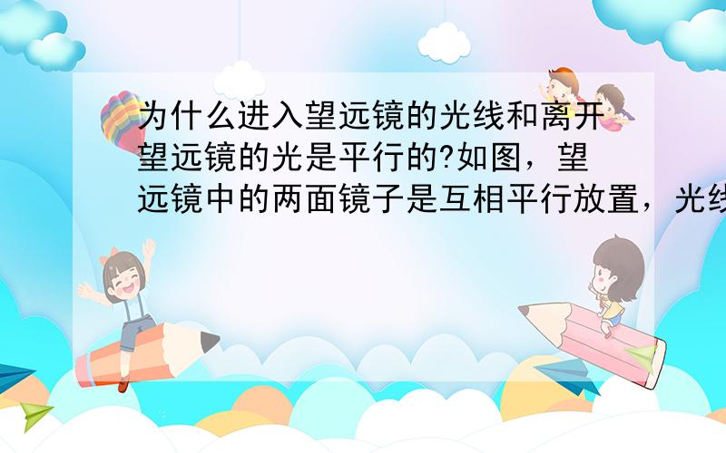 为什么进入望远镜的光线和离开望远镜的光是平行的?如图，望远镜中的两面镜子是互相平行放置，光线经过镜子反射时，∠1=∠2，∠3=∠4，∠2和∠3有什么关系？为什么进入望远镜的光线和