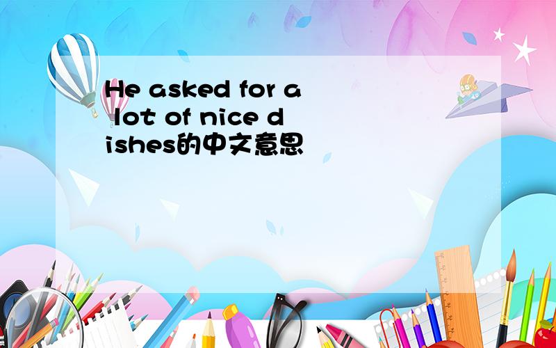 He asked for a lot of nice dishes的中文意思