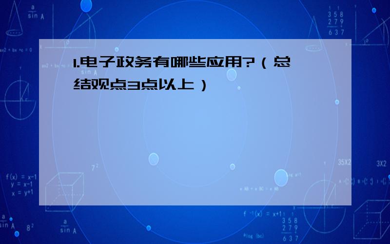 1.电子政务有哪些应用?（总结观点3点以上）