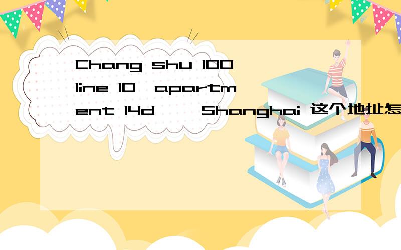 Chang shu 100 line 10,apartment 14d ,,Shanghai 这个地址怎么翻译啊,