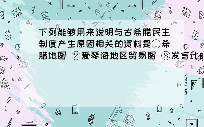 下列能够用来说明与古希腊民主制度产生原因相关的资料是①希腊地图 ②爱琴海地区贸易图 ③发言计时器 ④陶片放逐法使用的陶片A．①② B．①②④ C．①②③④ D．②③④