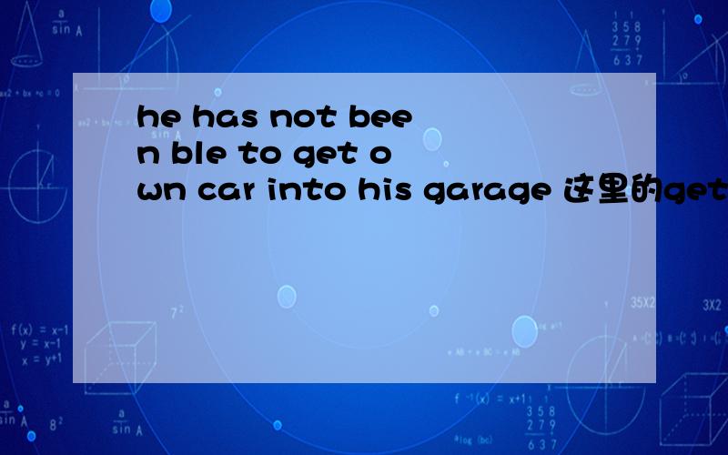 he has not been ble to get own car into his garage 这里的get是什么意思