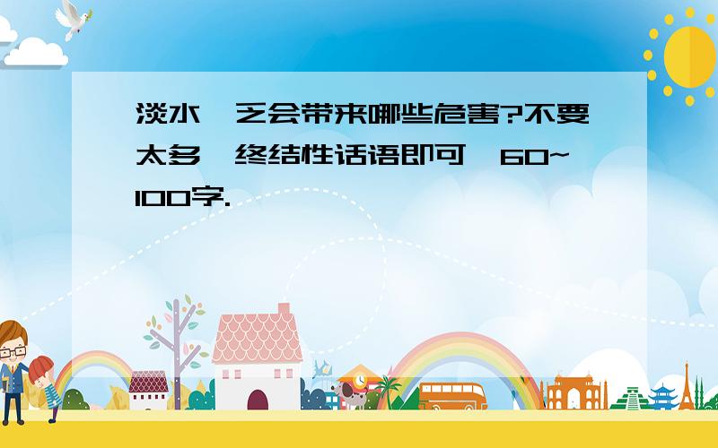 淡水匮乏会带来哪些危害?不要太多,终结性话语即可,60~100字.