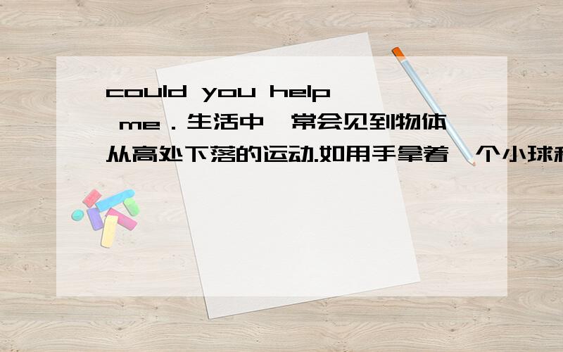 could you help me．生活中,常会见到物体从高处下落的运动.如用手拿着一个小球和一张纸片,从同一高度同时释放小球和纸片.我们看到小球先落地,纸片后落地,如图（a）所示.美国宇航员大卫•