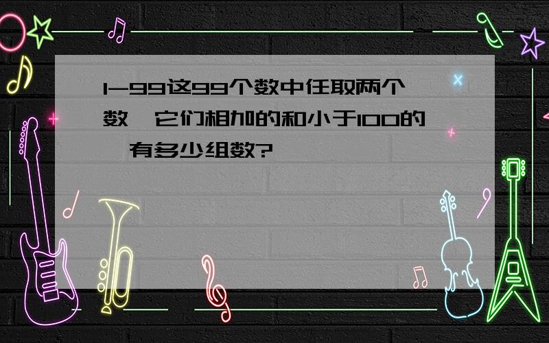 1-99这99个数中任取两个数,它们相加的和小于100的,有多少组数?