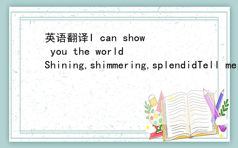 英语翻译I can show you the worldShining,shimmering,splendidTell me,princess,now when did you last let your heart decide!I can open your eyesTake you wonder by wonderOver,sideways and underOn a magic carpet ride (3 verse)A whole new worldA new fan