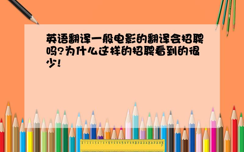 英语翻译一般电影的翻译会招聘吗?为什么这样的招聘看到的很少!