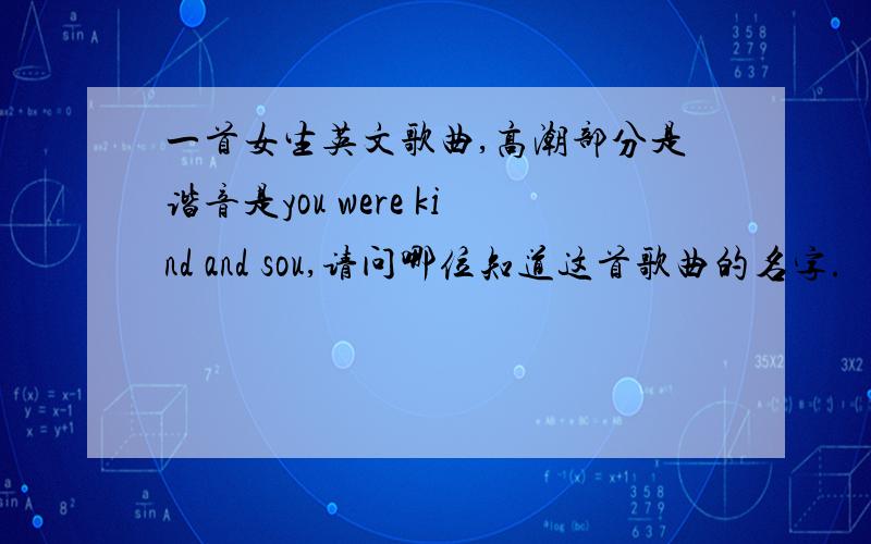 一首女生英文歌曲,高潮部分是谐音是you were kind and sou,请问哪位知道这首歌曲的名字.