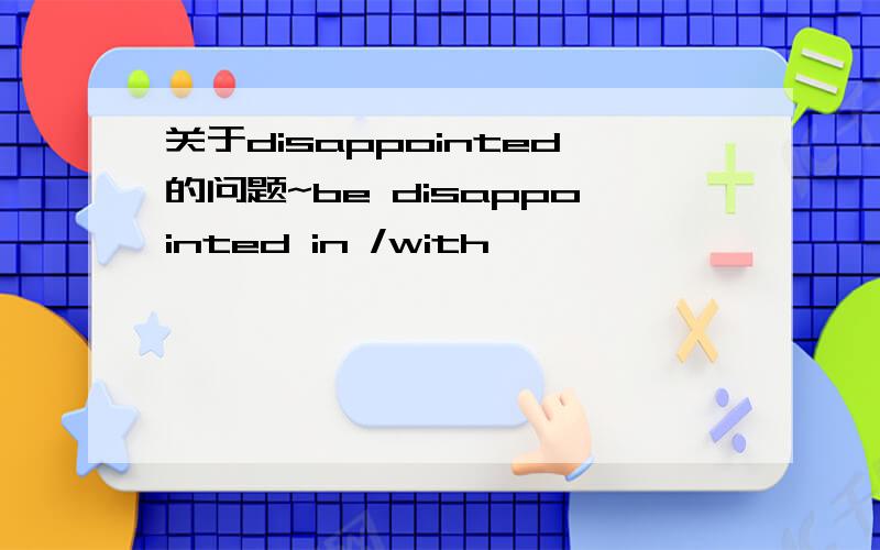 关于disappointed的问题~be disappointed in /with