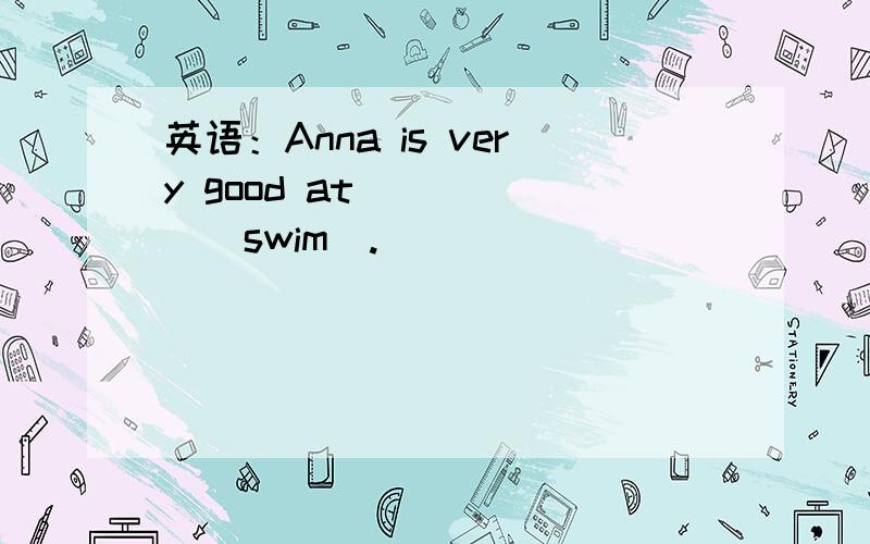 英语：Anna is very good at _____(swim).