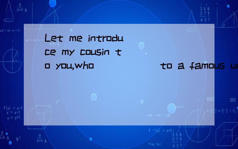 Let me introduce my cousin to you,who _____ to a famous university last year.A.had been admittedB.admittedC.was admittedD.has been admitted】为什么不用has been admitted？