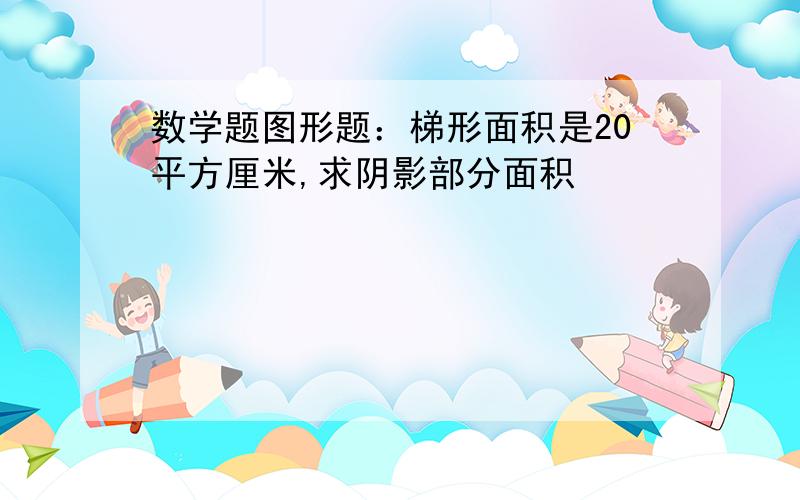 数学题图形题：梯形面积是20平方厘米,求阴影部分面积