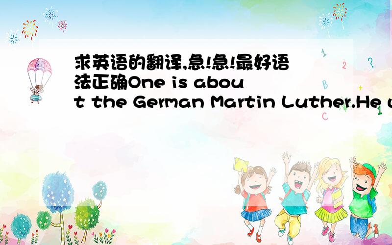 求英语的翻译,急!急!最好语法正确One is about the German Martin Luther.He was walking through the forest one Christmas Eve.As he walked,he saw millions of stars above evergreen trees.He thought it was beautiful.So he cut down a small tree