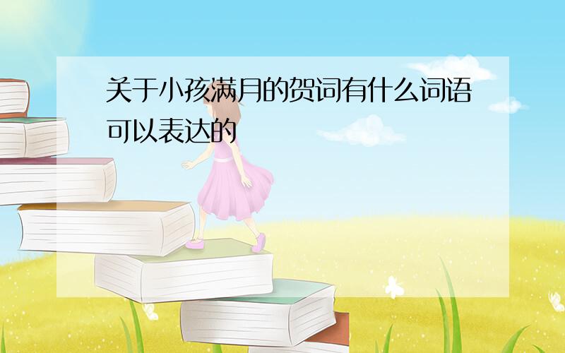 关于小孩满月的贺词有什么词语可以表达的