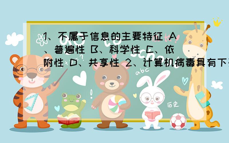 1、不属于信息的主要特征 A、普遍性 B、科学性 C、依附性 D、共享性 2、计算机病毒具有下列等特点.A、危帮我做微机考试