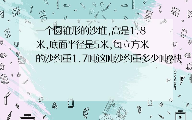 一个圆锥形的沙堆,高是1.8米,底面半径是5米,每立方米的沙约重1.7吨这吨沙约重多少吨?快