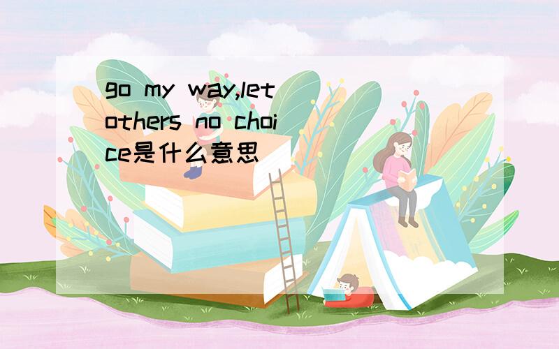 go my way,let others no choice是什么意思