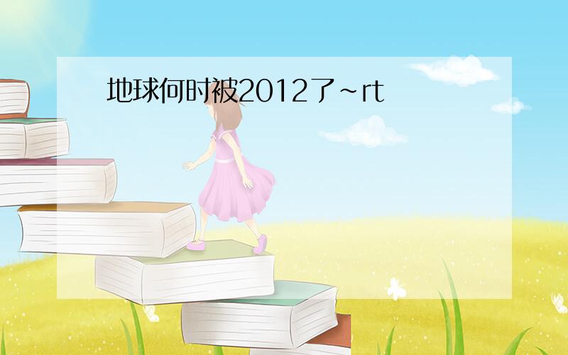 地球何时被2012了~rt