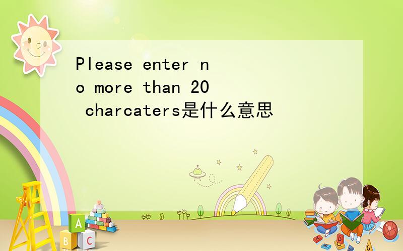 Please enter no more than 20 charcaters是什么意思