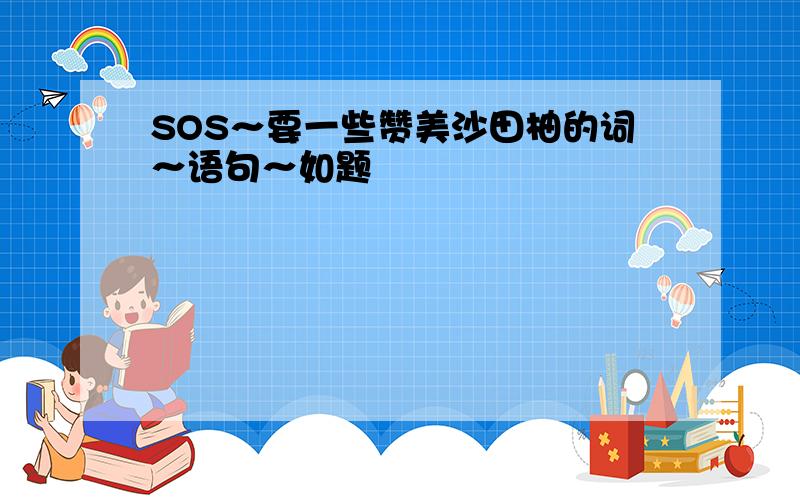 SOS～要一些赞美沙田柚的词～语句～如题