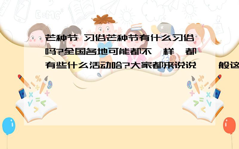 芒种节 习俗芒种节有什么习俗吗?全国各地可能都不一样,都有些什么活动哈?大家都来说说,一般这节都干点什么