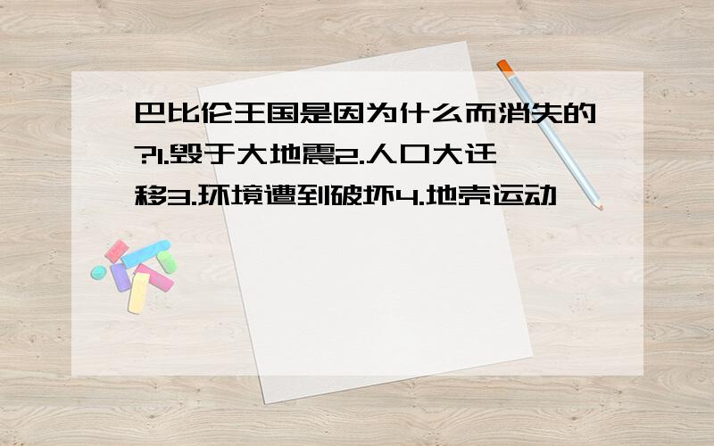 巴比伦王国是因为什么而消失的?1.毁于大地震2.人口大迁移3.环境遭到破坏4.地壳运动