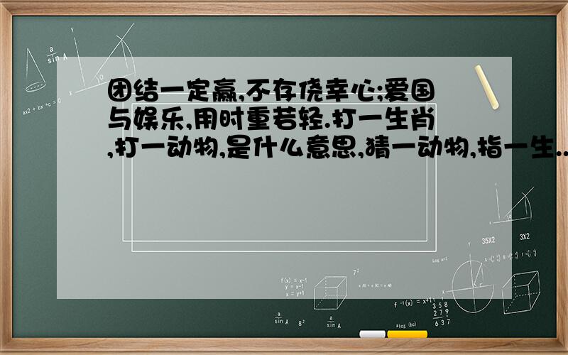 团结一定赢,不存侥幸心;爱国与娱乐,用时重若轻.打一生肖,打一动物,是什么意思,猜一动物,指一生..