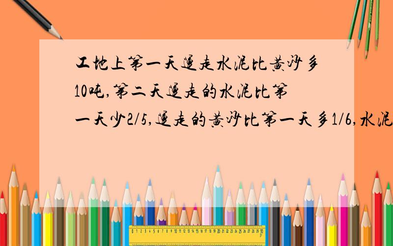 工地上第一天运走水泥比黄沙多10吨,第二天运走的水泥比第一天少2/5,运走的黄沙比第一天多1/6,水泥和黄沙公允走了59吨,第一天运走水泥和黄沙共多少吨?