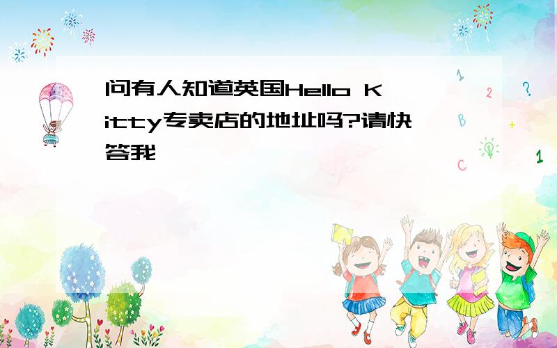 问有人知道英国Hello Kitty专卖店的地址吗?请快答我,