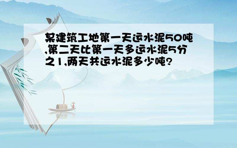 某建筑工地第一天运水泥50吨,第二天比第一天多运水泥5分之1,两天共运水泥多少吨?