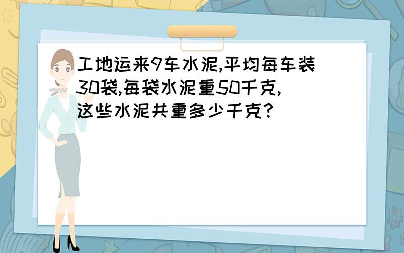 工地运来9车水泥,平均每车装30袋,每袋水泥重50千克,这些水泥共重多少千克?