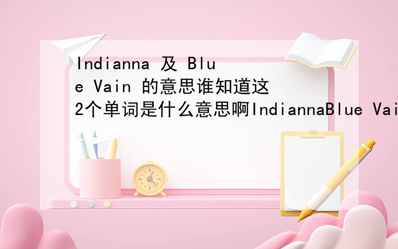 Indianna 及 Blue Vain 的意思谁知道这2个单词是什么意思啊IndiannaBlue Vain