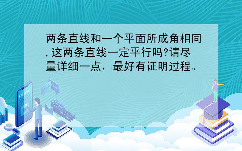 两条直线和一个平面所成角相同,这两条直线一定平行吗?请尽量详细一点，最好有证明过程。