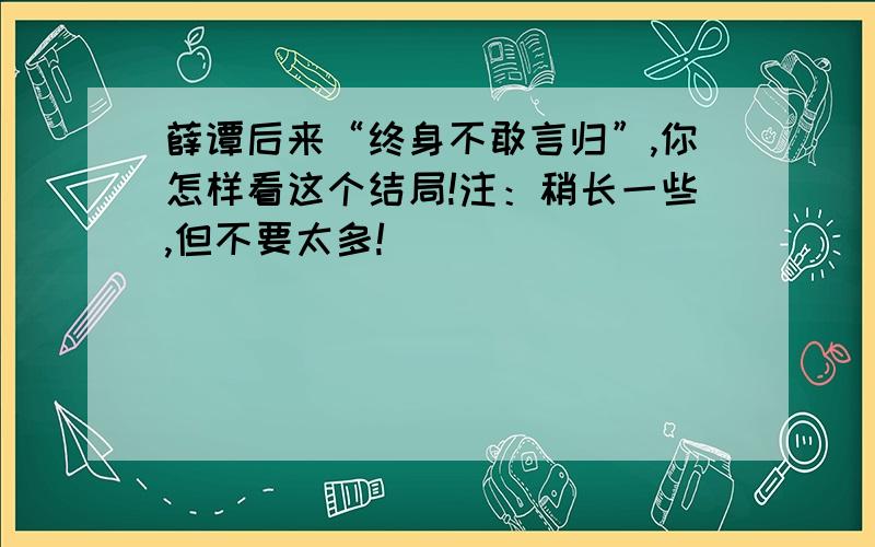 薛谭后来“终身不敢言归”,你怎样看这个结局!注：稍长一些,但不要太多!