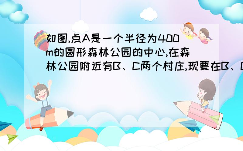 如图,点A是一个半径为400m的圆形森林公园的中心,在森林公园附近有B、C两个村庄,现要在B、C两村庄之间修一条长为1000的笔直公路将两村连通,经测得AB=600m,AC=800m,问此公路是否会穿过该森林公